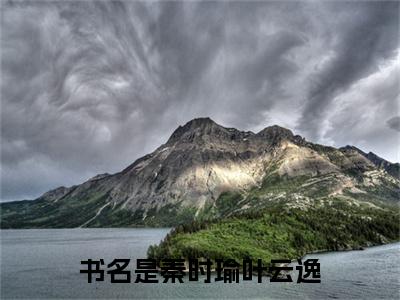 秦时瑜叶云逸免费小说（秦时瑜叶云逸）全本免费阅读-秦时瑜叶云逸最新章节列表