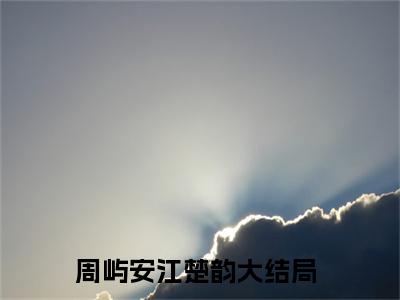 周屿安江楚韵小说全文无删减-周屿安江楚韵小说大结局免费阅读