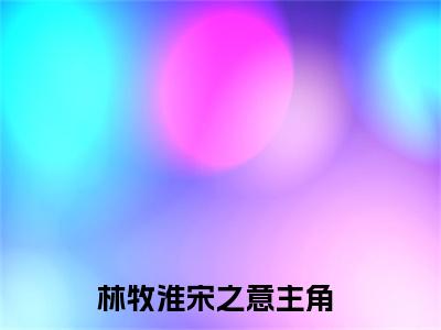林牧淮宋之意（林牧淮宋之意）高收藏小说在线阅读-林牧淮宋之意阅读结局