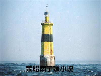 荣昭南宁媛免费阅读(荣昭南宁媛)小说全文免费阅读无弹窗大结局_(荣昭南宁媛)最新章节列表_笔趣阁(荣昭南宁媛)