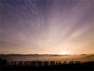 江齐昭顾雪青(江齐昭顾雪青小说)全文免费阅读无弹窗大结局_(江齐昭顾雪青小说免费阅读全文大结局)最新章节列表_笔趣阁（江齐昭顾雪青小说）