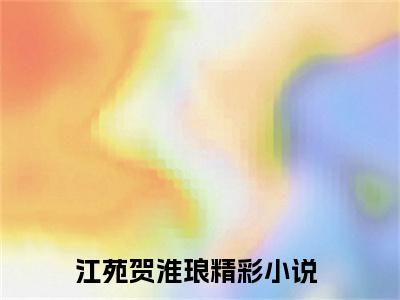 江苑贺淮琅（江苑贺淮琅）小说免费阅读完结版-江苑贺淮琅小说全文免费阅读