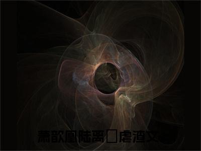 萧歆凰陆离璟（萧歆凰陆离璟）全文免费阅读无弹窗大结局-（萧歆凰陆离璟）萧歆凰陆离璟全文完结版阅读
