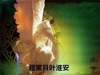 程棠月叶淮安（程棠月叶淮安）全集免费阅读无弹窗_程棠月叶淮安正版小说免费阅读