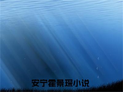 安宁霍景琛全文免费阅读无弹窗-安宁霍景琛小说全文在线阅读笔趣阁