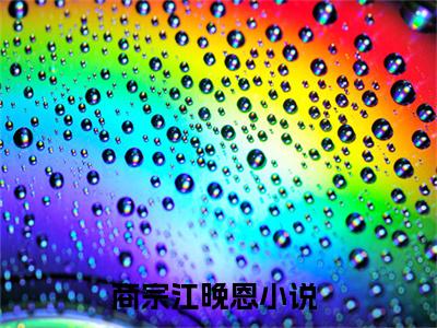 商宗江晚恩小说（商宗江晚恩）全文免费阅读无弹窗大结局_（商宗江晚恩）商宗江晚恩小说免费阅读无弹窗最新章节列表_笔趣阁（商宗江晚恩）