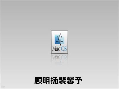 顾明扬裴馨予（顾明扬裴馨予小说全文）在线阅读无弹窗大结局-顾明扬裴馨予全文无删减版阅读