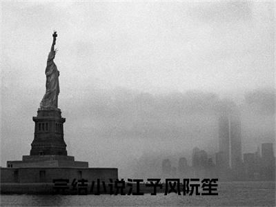 江予风阮笙小说小说全文免费阅读（江予风阮笙）全文免费江予风阮笙读无弹窗大结局
