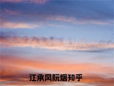 全章节完整《江承风阮烟》全文阅读《江承风阮烟》