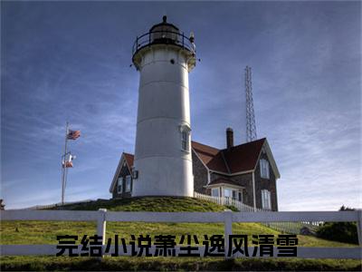 萧尘逸风清雪小说(萧尘逸风清雪)全文免费萧尘逸风清雪阅读无弹窗大结局