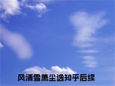 风清雪萧尘逸(风清雪萧尘逸)全文免费阅读无弹窗大结局_风清雪萧尘逸（风清雪萧尘逸全文）最新章节列表笔趣阁（风清雪萧尘逸）