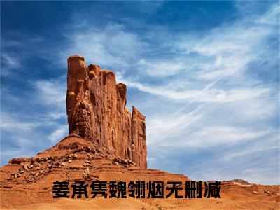 姜承隽魏翎烟全文免费阅读无弹窗大结局-姜承隽魏翎烟川在线阅读
