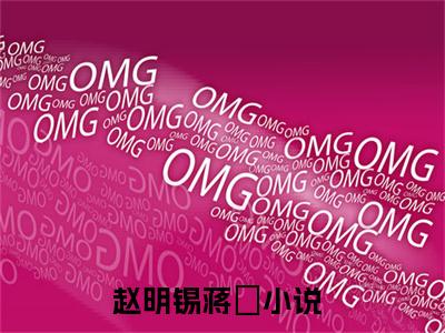 赵明锡蒋玥正版小说最新章节在线阅读-（赵明锡蒋玥）全文无弹窗阅读