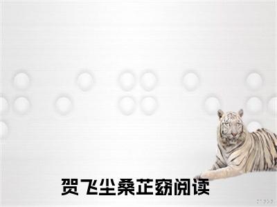 （完整版）贺飞尘桑芷窈（贺飞尘桑芷窈）小说推荐-贺飞尘桑芷窈热文小说免费阅读全文