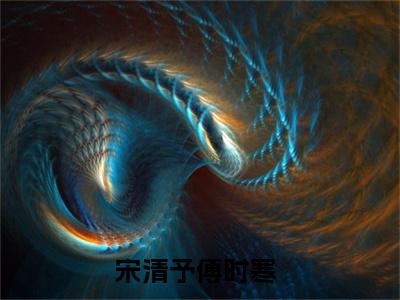 宋清予傅时寒（宋清予傅时寒）小说在线阅读_宋清予傅时寒全本免费小说阅读（宋清予傅时寒）