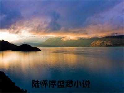 陆怀序盛渺小说完整版阅读-（陆怀序盛渺）小说全文免费阅读