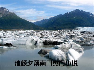 池颜夕薄南璟（池颜夕薄南璟）全文免费阅读无弹窗大结局_池颜夕薄南璟(池颜夕薄南璟)小说结局免费阅读（池颜夕薄南璟）