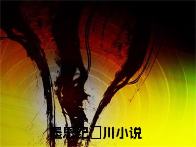 墨恩纪璟川（墨恩纪璟川）知乎小说-小说墨恩纪璟川大结局免费阅读