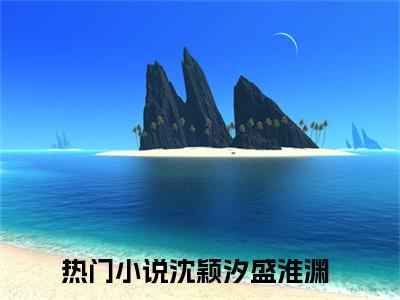 （沈颖汐盛淮渊）是什么小说-（沈颖汐盛淮渊）无弹窗免费阅读大结局最新章节列表_笔趣阁