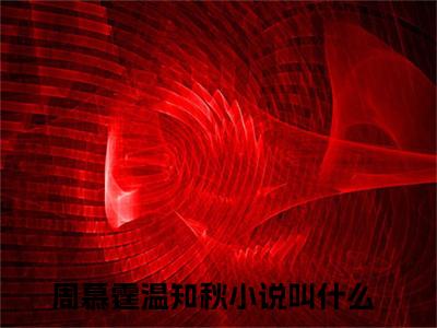周慕霆温知秋（周慕霆温知秋）全文免费阅读无弹窗大结局_周慕霆温知秋最新章节列表