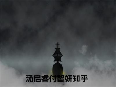 汤启睿付智妍最新免费小说全文在线阅读无弹窗大结局_（汤启睿付智妍全文在线阅读无弹窗）