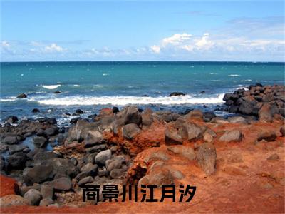 商景川江月汐现言热文商景川江月汐在线阅读-（商景川江月汐）小说分享大结局商景川江月汐
