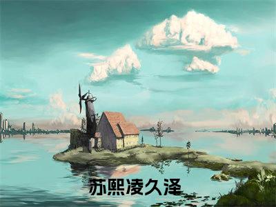 苏熙凌久泽（婚后心动：凌总追妻有点甜）全文免费阅读无弹窗大结局_(苏熙凌久泽免费阅读)婚后心动：凌总追妻有点甜无弹窗最新章节列表_笔趣阁（婚后心动：凌总追妻有点甜）