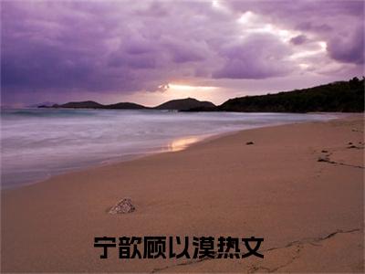 宁歆顾以漠小说全文免费阅读（贪图媚香）全文免费贪图媚香小说无弹窗大结局_贪图媚香读最新章节列表_笔趣阁（宁歆顾以漠小说）