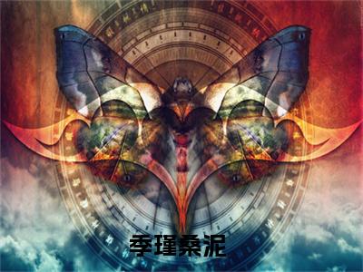 季瑾桑泥热门小说（季瑾桑泥）最新章节阅读-季瑾桑泥小说最后结局如何