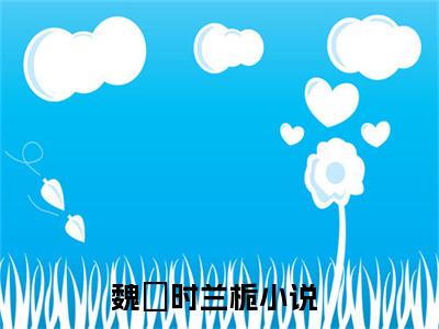 魏璟时兰栀（魏璟时兰栀）高收藏小说在线阅读-魏璟时兰栀阅读结局