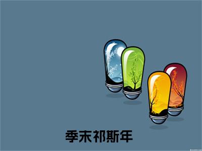 季末祁斯年（季末祁斯年）全文免费阅读最新章节_季末祁斯年小说免费最新章节列表_笔趣阁