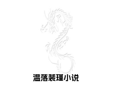 温落裴瑾全文小说（温落裴瑾）在线阅读无弹窗大结局_温落裴瑾全文在线阅读无弹窗