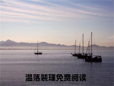 温落裴瑾免费完结小说-温落裴瑾在线阅读全文（温落裴瑾）