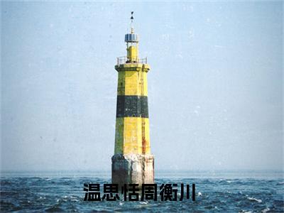 (热推新书)美文摘抄（温思恬周衡川）主人公为（温思恬周衡川）的小说 温思恬周衡川大结局全文免费阅读_笔趣阁
