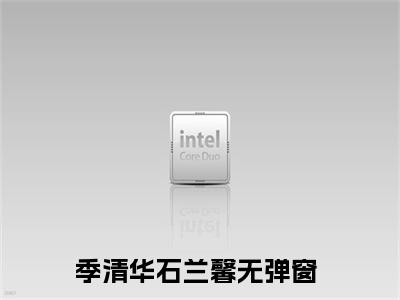 小说(季清华石兰馨)全文免费阅读_(重生末世)小说全文免费阅读