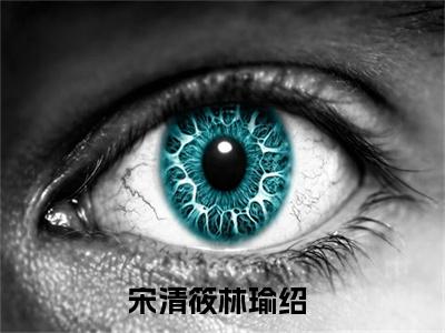 宋清筱林瑜绍(宋清筱林瑜绍小说)全文免费阅读无弹窗大结局_(宋清筱林瑜绍小说免费阅读全文大结局)最新章节列表_笔趣阁（宋清筱林瑜绍小说）