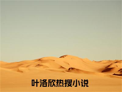 叶洛欣（被家人卖掉后，我成了山里的团宠）快手热推小说主角叶洛欣完整版在线阅读