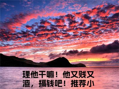 傅无声桑久（理他干嘛！他又贱又渣，搞钱吧！无弹窗）全文免费阅读无弹窗大结局_（傅无声桑久全文免费阅读无弹窗）理他干嘛！他又贱又渣，搞钱吧！无弹窗最新章节列表_笔趣阁（傅无声桑久）