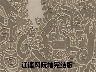 江谨风阮柚小说最新试读_(江谨风阮柚免费阅读最新章节列表)_笔趣阁