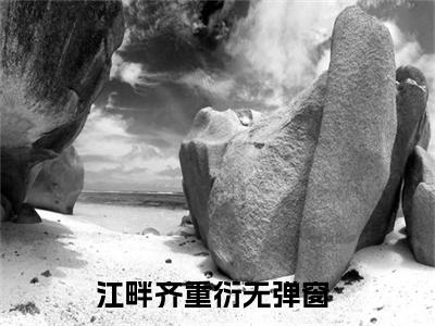 江畔齐重衍小说大结局精彩推荐，江畔齐重衍全文完整版在线阅读