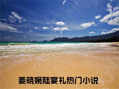 姜晓婉陆宴礼（姜晓婉陆宴礼）全文免费阅读无弹窗大结局_姜晓婉陆宴礼免费阅读无弹窗