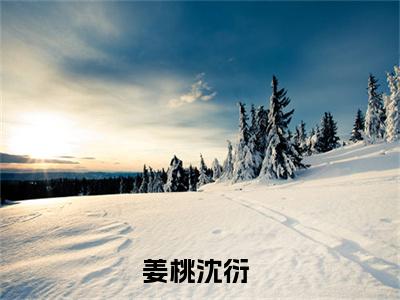 姜桃沈衍（姜桃沈衍）小说免费在线阅读_姜桃沈衍全本免费小说阅读（姜桃沈衍）
