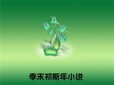 季末祁斯年全文小说-（季末祁斯年）最新章节在线阅读