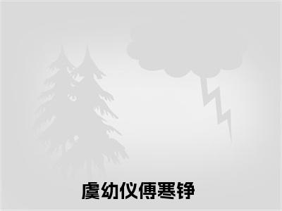 虞幼仪傅寒铮是哪部小说的主角-（虞幼仪傅寒铮）全文无弹窗完整版阅读