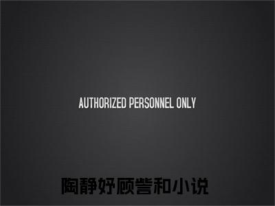 陶静妤顾訾和（陶静妤顾訾和）全文在线阅读无弹窗大结局_(陶静妤顾訾和免费阅读全文大结局)最新章节列表_笔趣阁（陶静妤顾訾和）