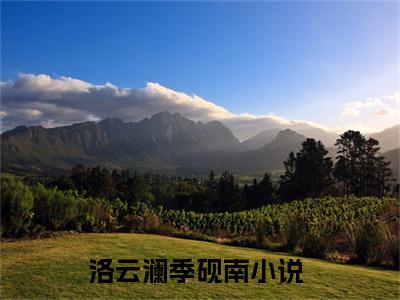 洛云澜季砚南（洛云澜季砚南免费小说）全文免费阅读无弹窗大结局_洛云澜季砚南免费小说最新章节列表_笔趣阁