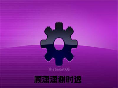 顾潇潇谢时逸（顾潇潇谢时逸）最新热门小说-顾潇潇谢时逸免费阅读