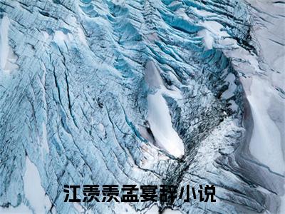 江羡羡孟宴辞新书热荐免费小说全文完整版-江羡羡孟宴辞知乎小说