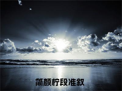 简颜柠段准叙（简颜柠段准叙）全文完整版免费阅读_（简颜柠段准叙全文免费阅读）最新章节列表