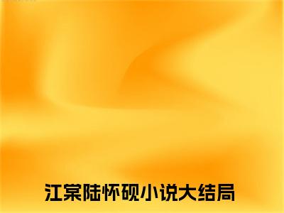 江棠陆怀砚小说小说全集免费阅读 江棠陆怀砚章节目录